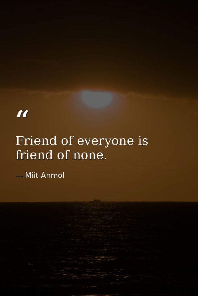Friend of everyone is friend of none. — Miit Anmol