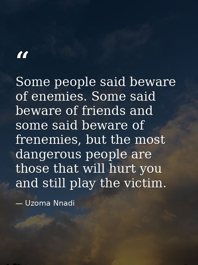 Some people said beware of enemies. Some said beware of friends and some said beware of frenemies, but the most dangerou — Uzoma Nnadi