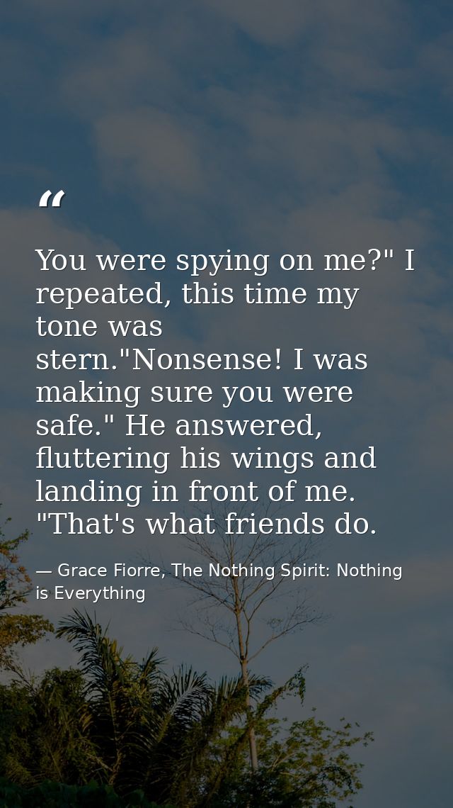 You were spying on me?" I repeated, this time my tone was stern."Nonsense! I was making sure you were safe." He answered — Grace Fiorre, The Nothing Spirit: Nothing is Everything
