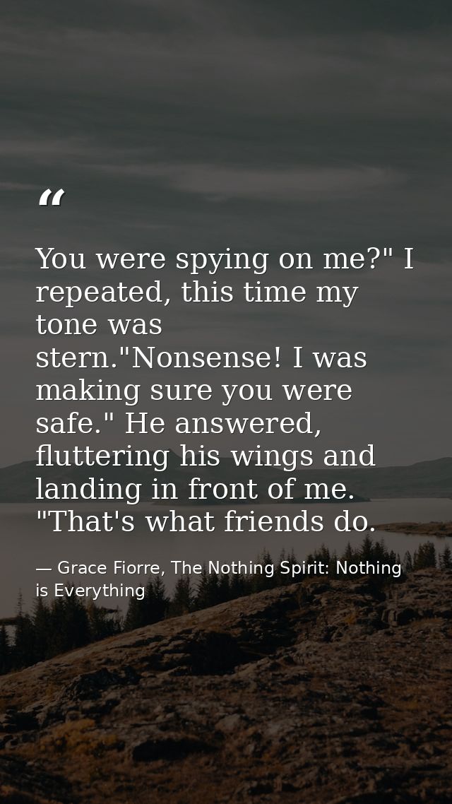 You were spying on me?" I repeated, this time my tone was stern."Nonsense! I was making sure you were safe." He answered — Grace Fiorre, The Nothing Spirit: Nothing is Everything