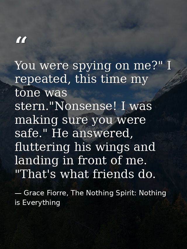 You were spying on me?" I repeated, this time my tone was stern."Nonsense! I was making sure you were safe." He answered — Grace Fiorre, The Nothing Spirit: Nothing is Everything