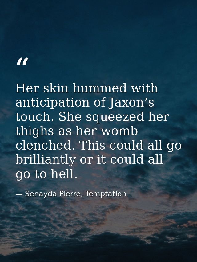 Her skin hummed with anticipation of Jaxon’s touch. She squeezed her thighs as her womb clenched. This could all go bril — Senayda Pierre, Temptation