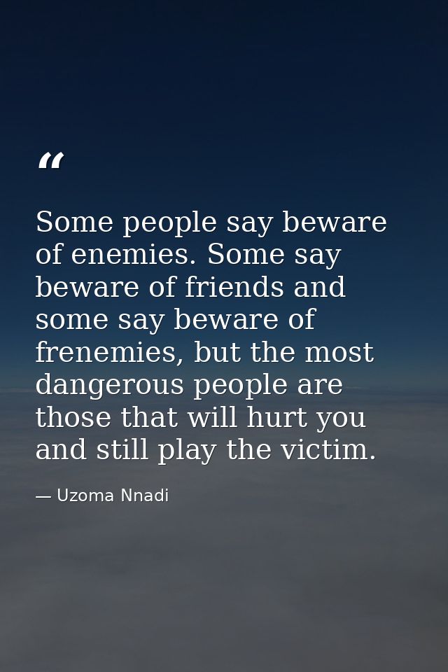 Some people say beware of enemies. Some say beware of friends and some say beware of frenemies, but the most dangerous p — Uzoma Nnadi