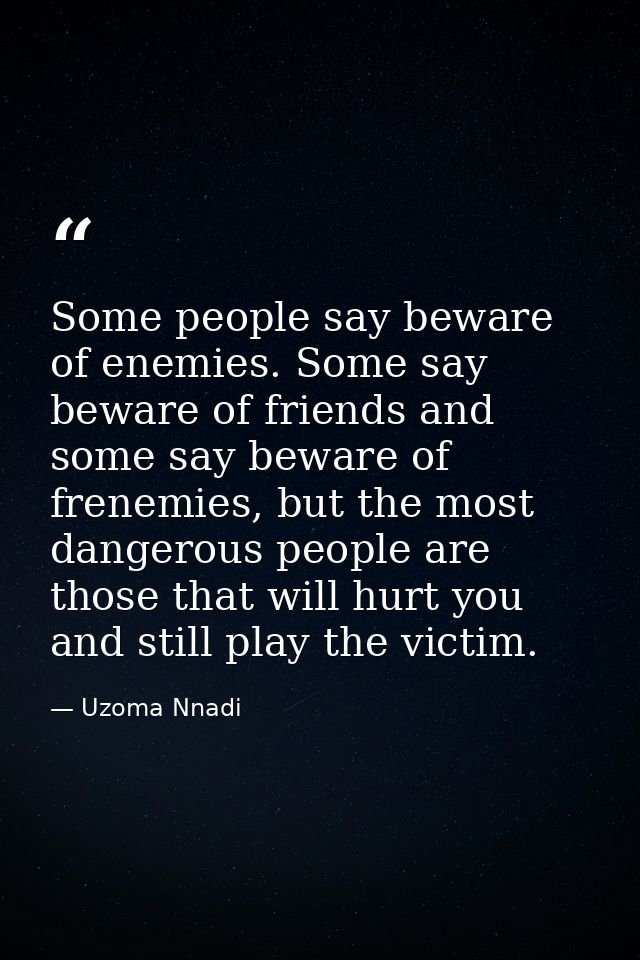 Some people say beware of enemies. Some say beware of friends and some say beware of frenemies, but the most dangerous p — Uzoma Nnadi