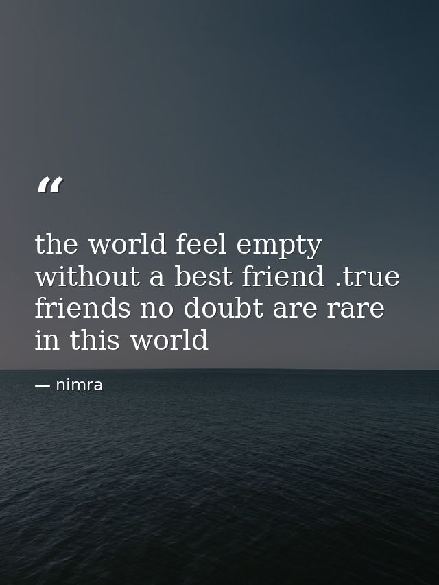 the world feel empty without a best friend .true friends no doubt are rare in this world — nimra