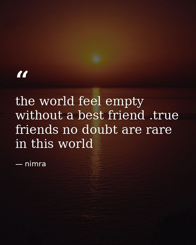 the world feel empty without a best friend .true friends no doubt are rare in this world — nimra