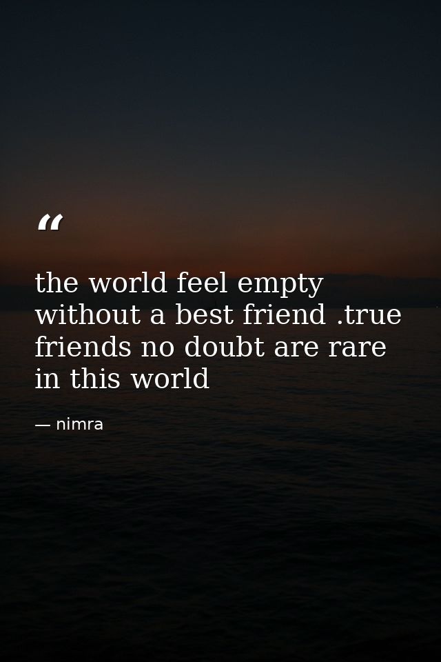 the world feel empty without a best friend .true friends no doubt are rare in this world — nimra