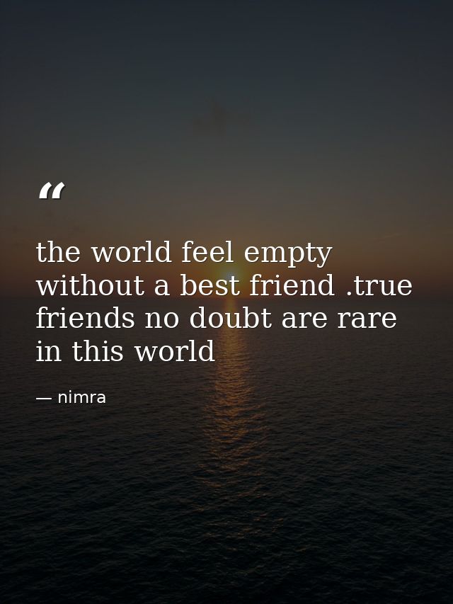 the world feel empty without a best friend .true friends no doubt are rare in this world — nimra