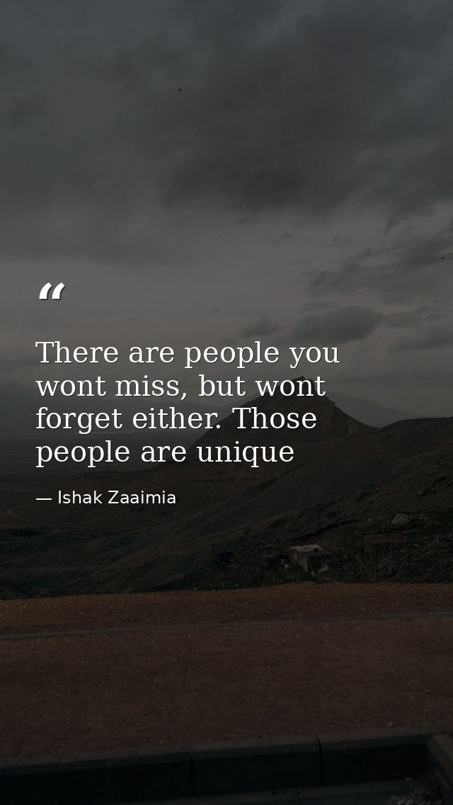 There are people you wont miss, but wont forget either. Those people are unique — Ishak Zaaimia