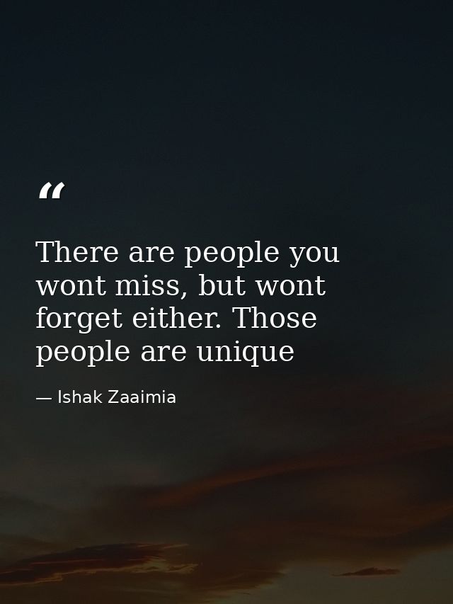 There are people you wont miss, but wont forget either. Those people are unique — Ishak Zaaimia