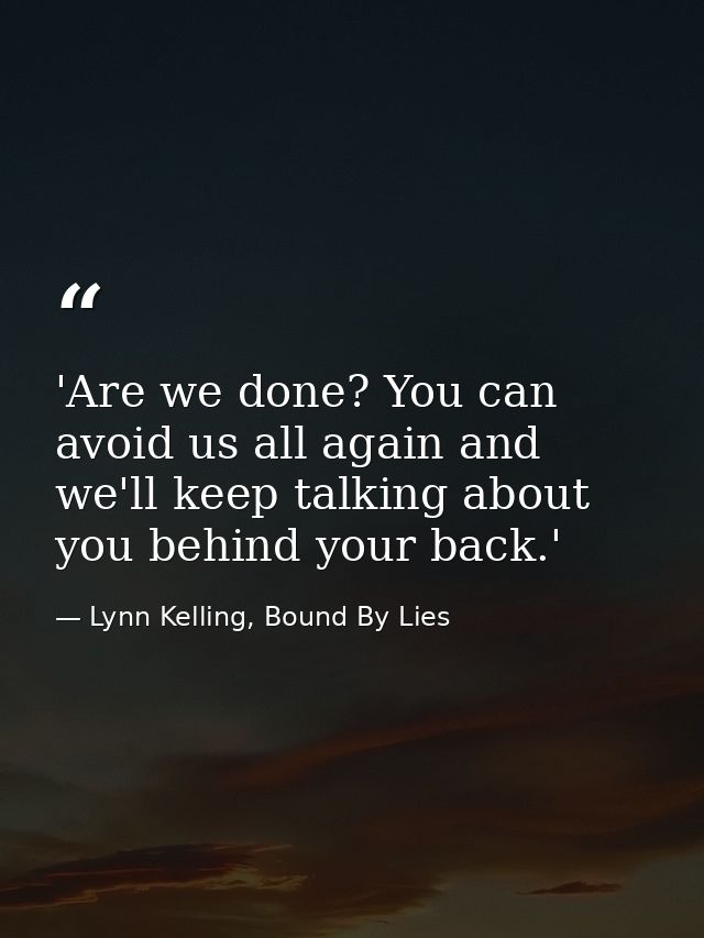 'Are we done? You can avoid us all again and we'll keep talking about you behind your back.' — Lynn Kelling, Bound By Lies