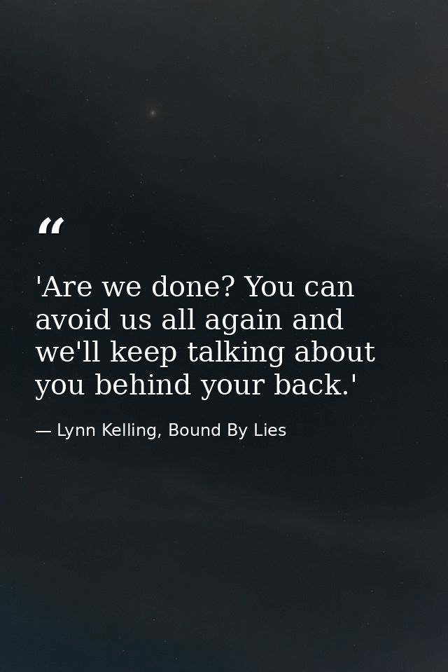 'Are we done? You can avoid us all again and we'll keep talking about you behind your back.' — Lynn Kelling, Bound By Lies