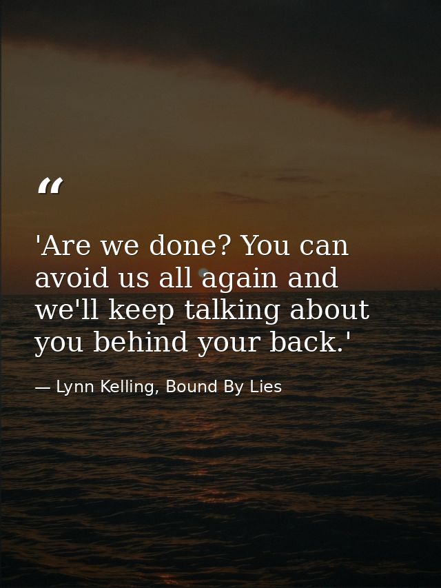 'Are we done? You can avoid us all again and we'll keep talking about you behind your back.' — Lynn Kelling, Bound By Lies