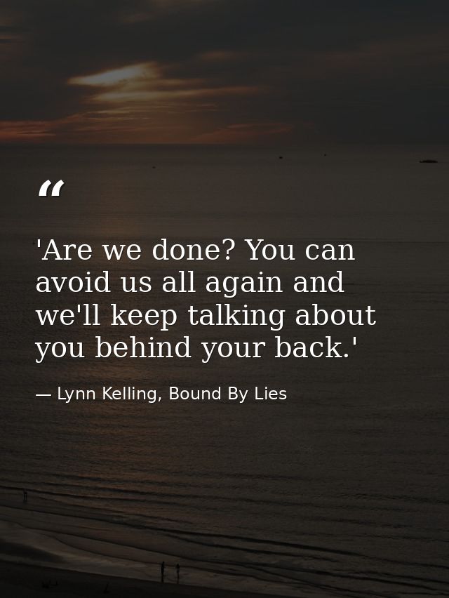 'Are we done? You can avoid us all again and we'll keep talking about you behind your back.' — Lynn Kelling, Bound By Lies