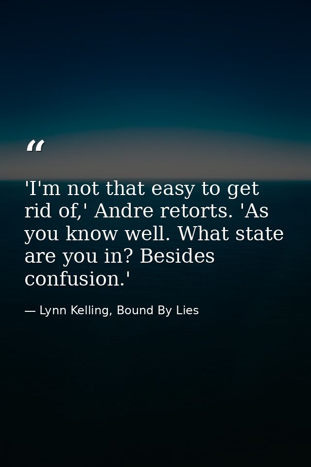 'I'm not that easy to get rid of,' Andre retorts. 'As you know well. What state are you in? Besides confusion.' — Lynn Kelling, Bound By Lies