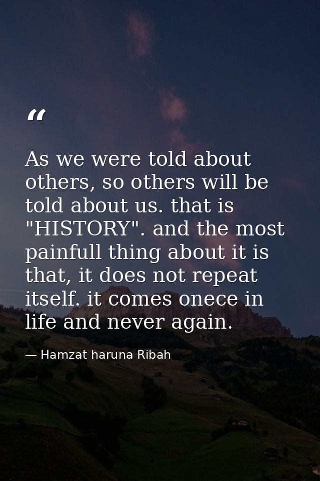 As we were told about others, so others will be told about us. that is "HISTORY". and the most painfull thing about it i — Hamzat haruna Ribah