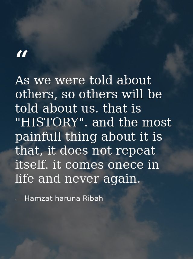 As we were told about others, so others will be told about us. that is "HISTORY". and the most painfull thing about it i — Hamzat haruna Ribah