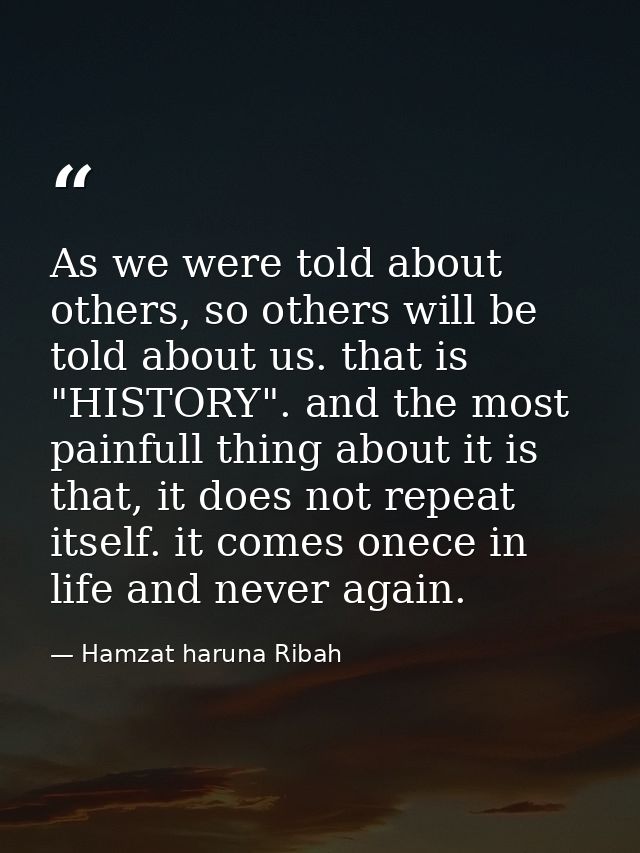 As we were told about others, so others will be told about us. that is "HISTORY". and the most painfull thing about it i — Hamzat haruna Ribah