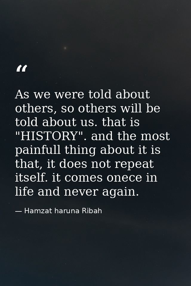 As we were told about others, so others will be told about us. that is "HISTORY". and the most painfull thing about it i — Hamzat haruna Ribah