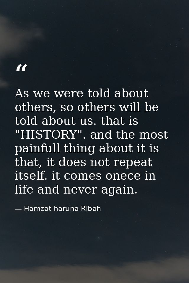 As we were told about others, so others will be told about us. that is "HISTORY". and the most painfull thing about it i — Hamzat haruna Ribah