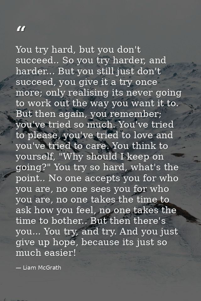 You try hard, but you don't succeed.. So you try harder, and harder... But you still just don't succeed, you give it a t — Liam McGrath