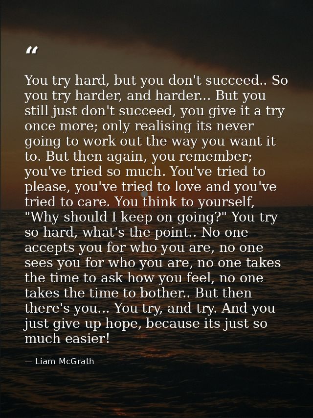 You try hard, but you don't succeed.. So you try harder, and harder... But you still just don't succeed, you give it a t — Liam McGrath