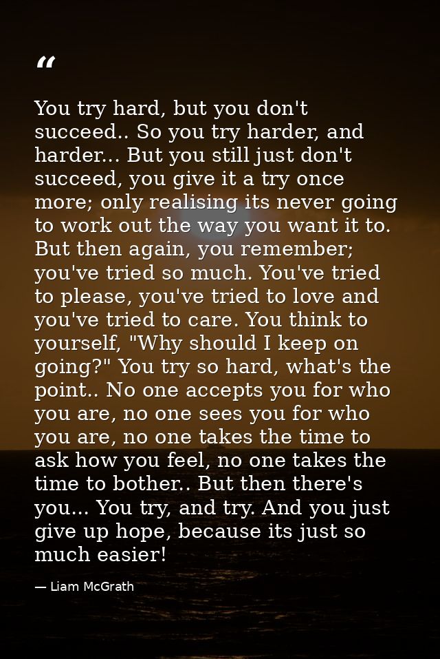 You try hard, but you don't succeed.. So you try harder, and harder... But you still just don't succeed, you give it a t — Liam McGrath
