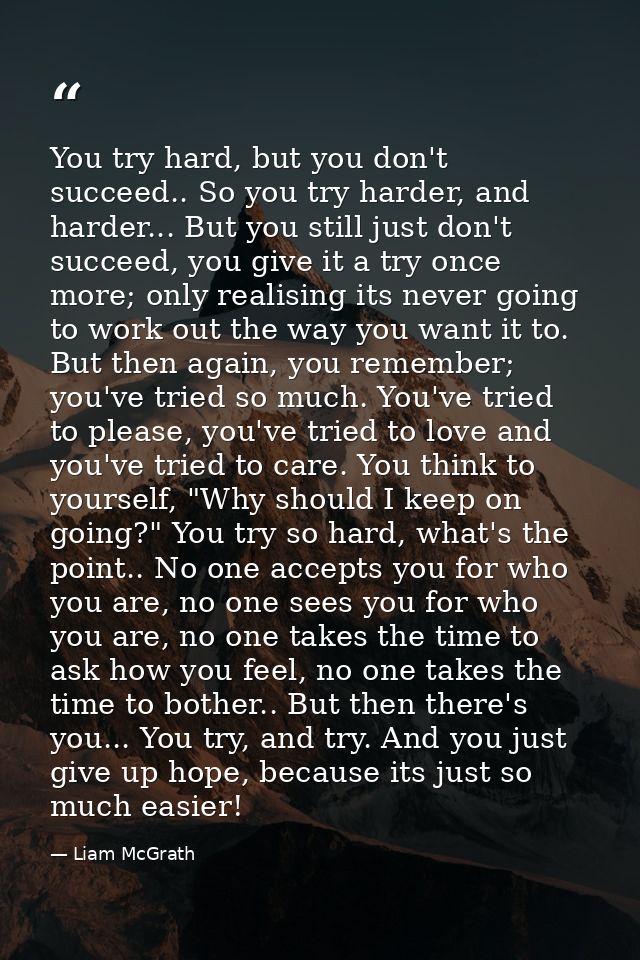 You try hard, but you don't succeed.. So you try harder, and harder... But you still just don't succeed, you give it a t — Liam McGrath