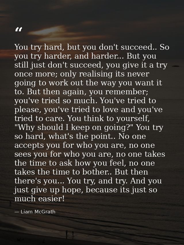 You try hard, but you don't succeed.. So you try harder, and harder... But you still just don't succeed, you give it a t — Liam McGrath