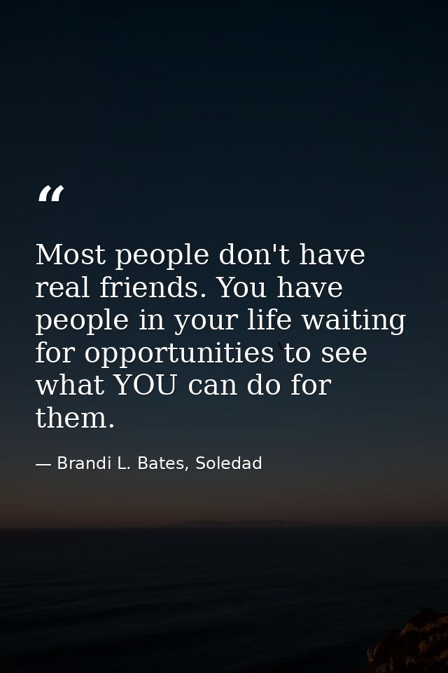 Most people don't have real friends. You have people in your life waiting for opportunities to see what YOU can do for t — Brandi L. Bates, Soledad
