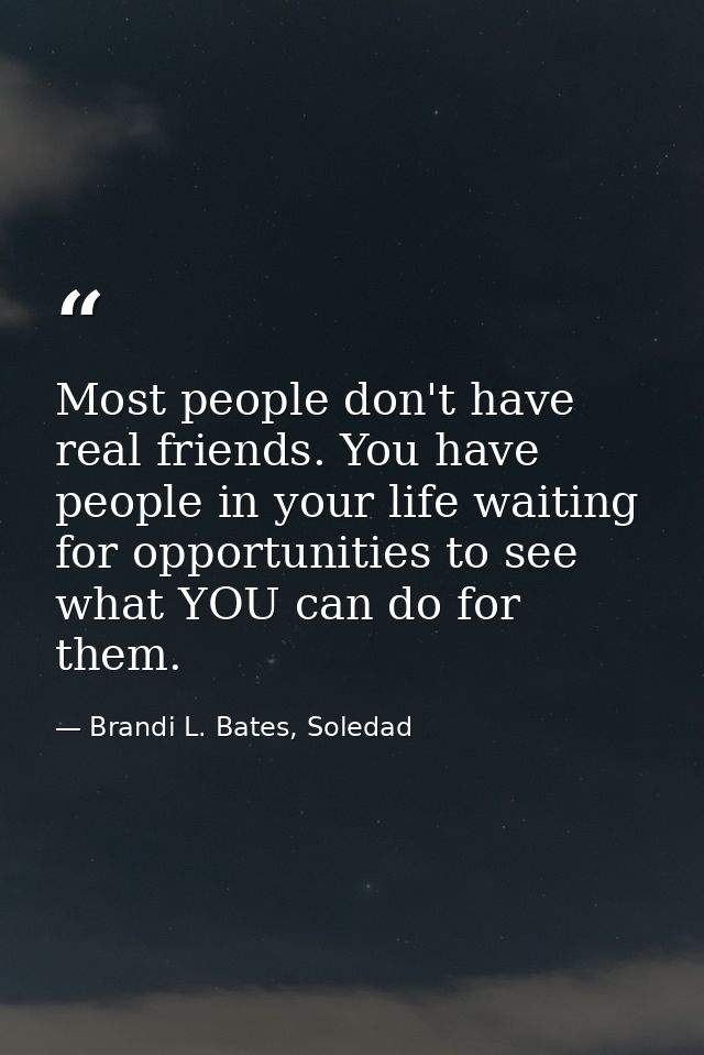 Most people don't have real friends. You have people in your life waiting for opportunities to see what YOU can do for t — Brandi L. Bates, Soledad