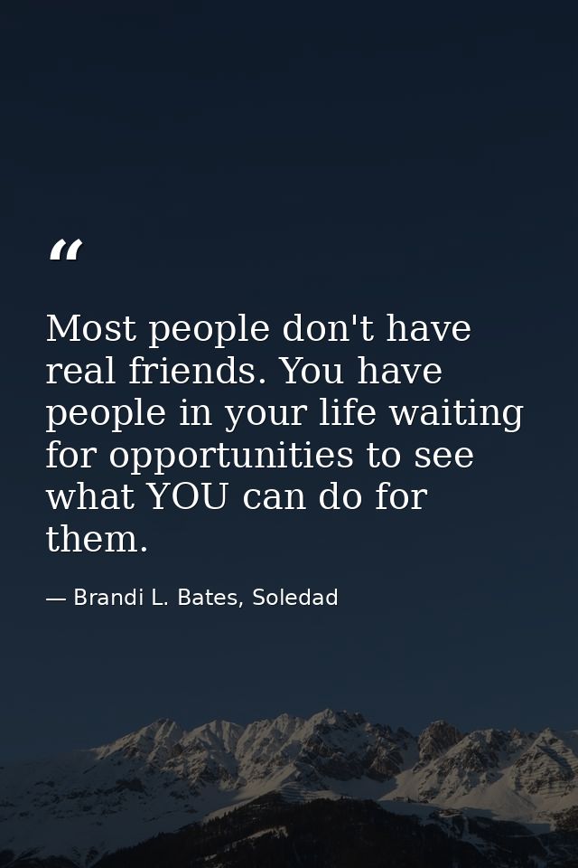 Most people don't have real friends. You have people in your life waiting for opportunities to see what YOU can do for t — Brandi L. Bates, Soledad