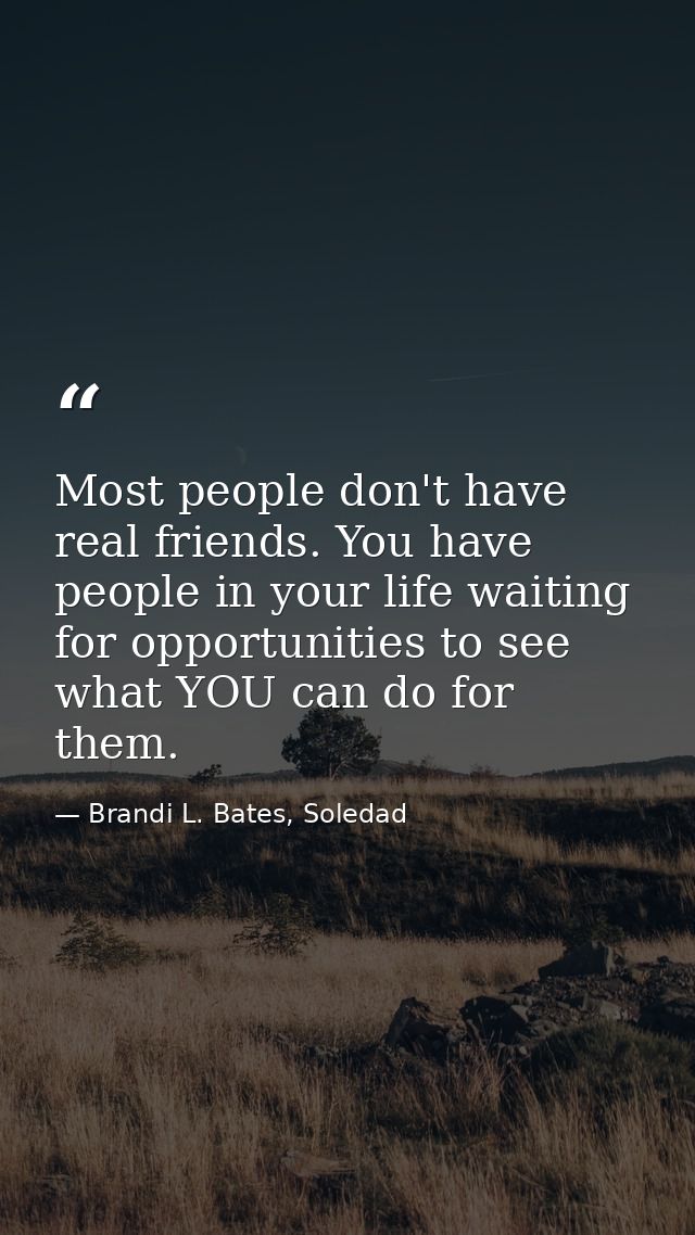 Most people don't have real friends. You have people in your life waiting for opportunities to see what YOU can do for t — Brandi L. Bates, Soledad