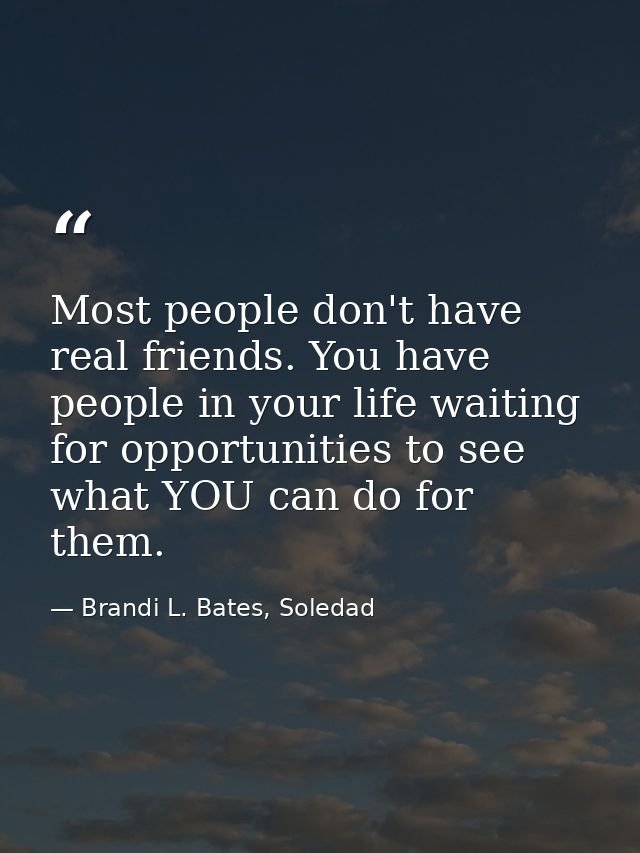 Most people don't have real friends. You have people in your life waiting for opportunities to see what YOU can do for t — Brandi L. Bates, Soledad
