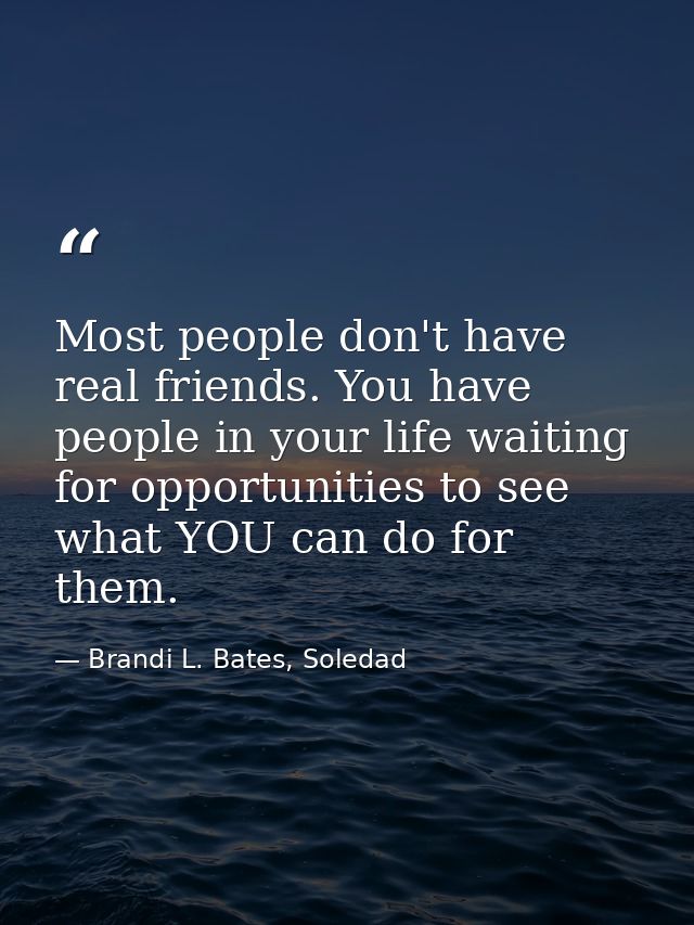 Most people don't have real friends. You have people in your life waiting for opportunities to see what YOU can do for t — Brandi L. Bates, Soledad
