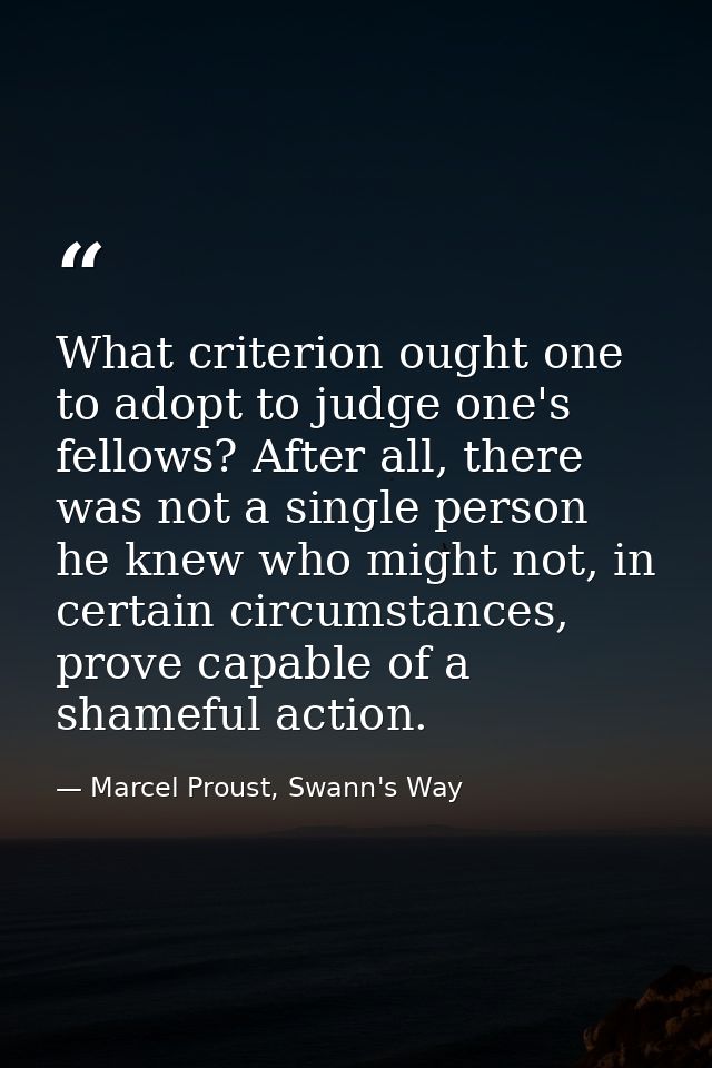 What criterion ought one to adopt to judge one's fellows? After all, there was not a single person he knew who might not — Marcel Proust, Swann's Way