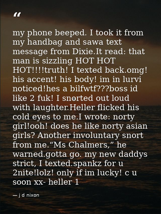 my phone beeped. I took it from my handbag and sawa text message from Dixie.It read: that man is sizzling HOT HOT HOT!!! — j d nixon