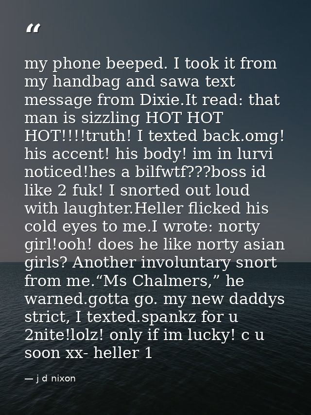 my phone beeped. I took it from my handbag and sawa text message from Dixie.It read: that man is sizzling HOT HOT HOT!!! — j d nixon