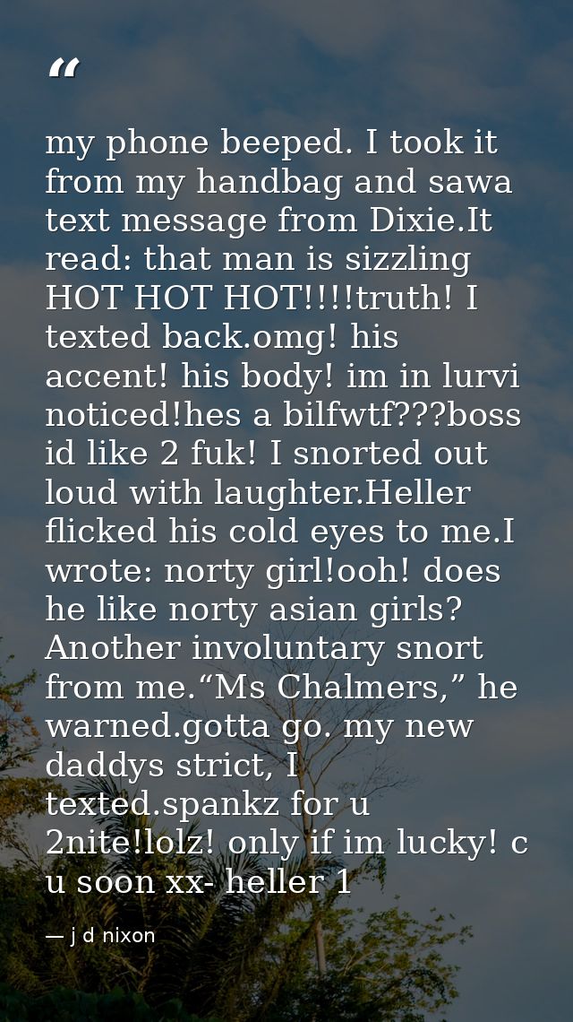my phone beeped. I took it from my handbag and sawa text message from Dixie.It read: that man is sizzling HOT HOT HOT!!! — j d nixon