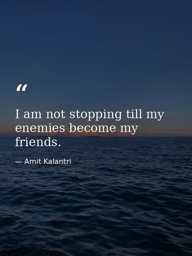 I am not stopping till my enemies become my friends. — Amit Kalantri