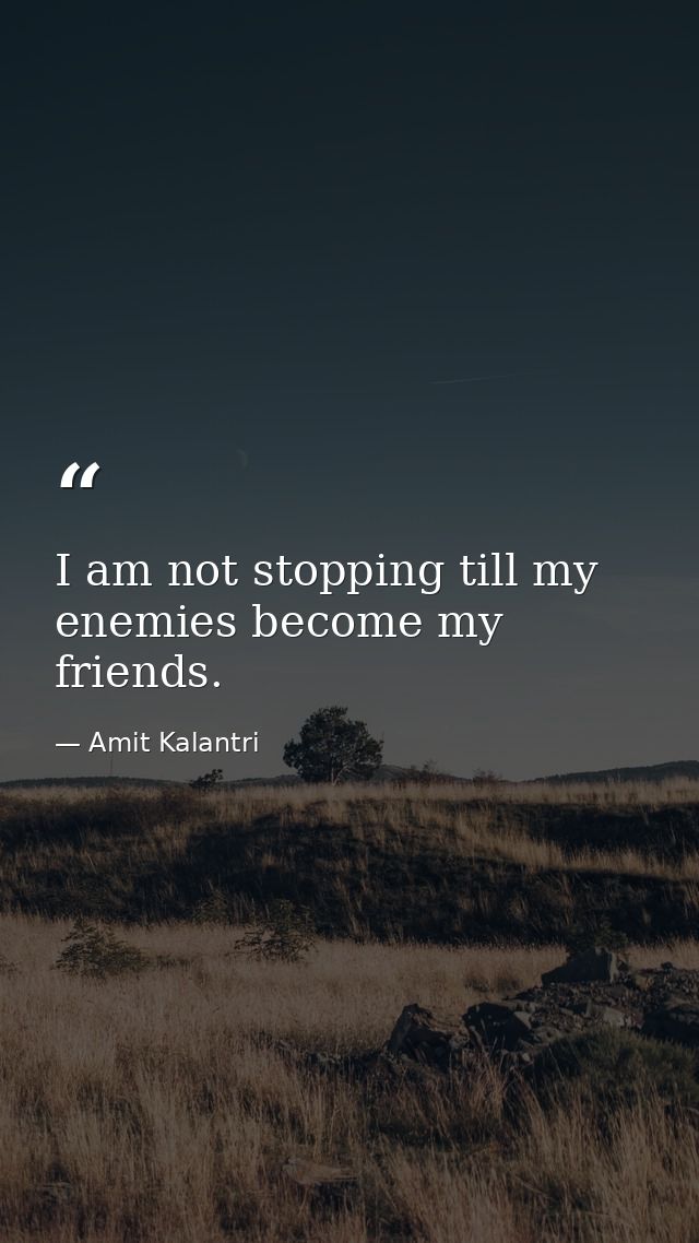 I am not stopping till my enemies become my friends. — Amit Kalantri