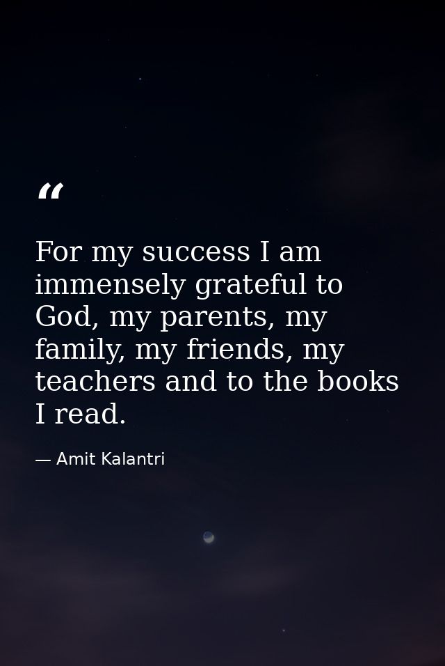 For my success I am immensely grateful to God, my parents, my family, my friends, my teachers and to the books I read. — Amit Kalantri
