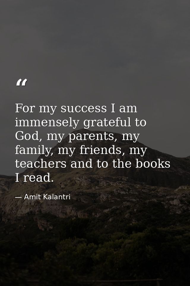 For my success I am immensely grateful to God, my parents, my family, my friends, my teachers and to the books I read. — Amit Kalantri