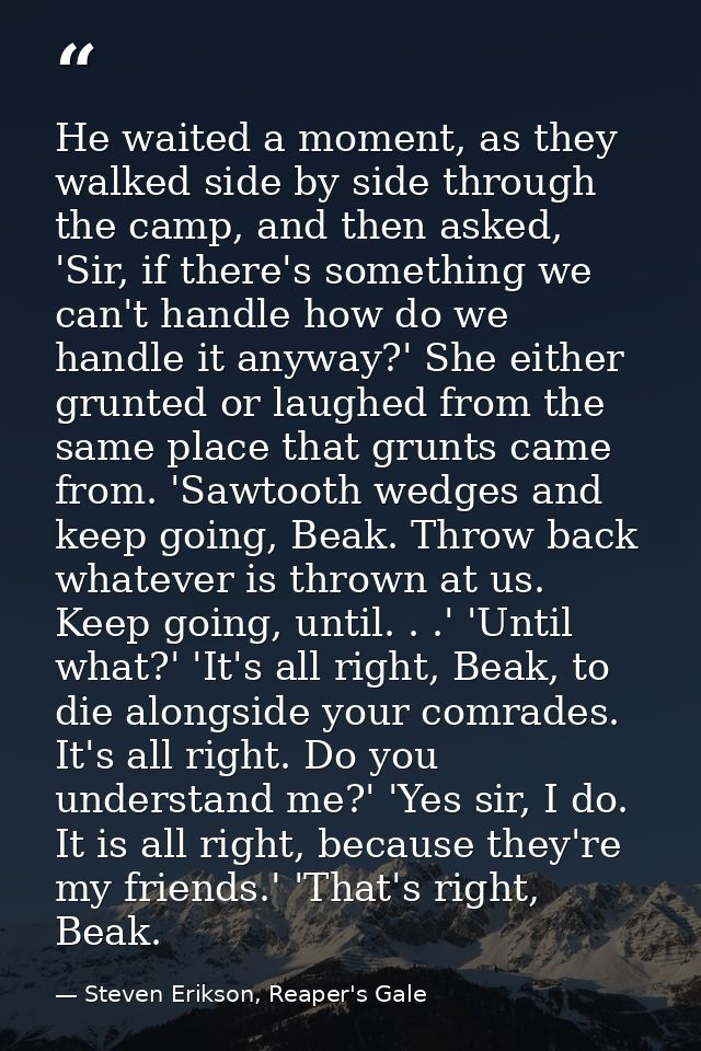 He waited a moment, as they walked side by side through the camp, and then asked, 'Sir, if there's something we can't ha — Steven Erikson, Reaper's Gale