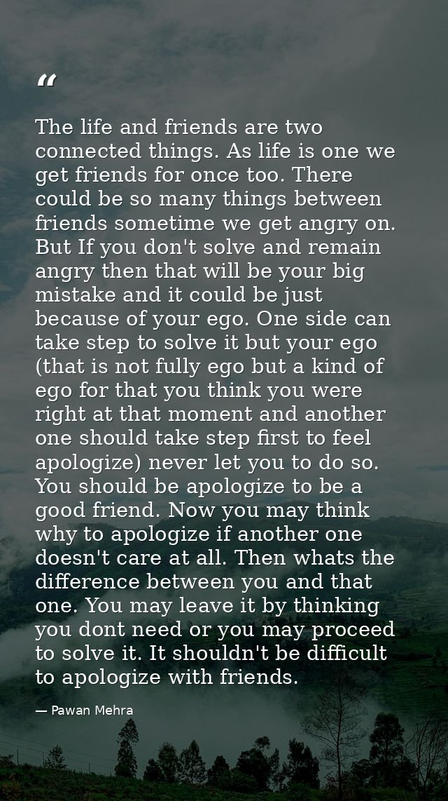 The life and friends are two connected things. As life is one we get friends for once too. There could be so many things — Pawan Mehra
