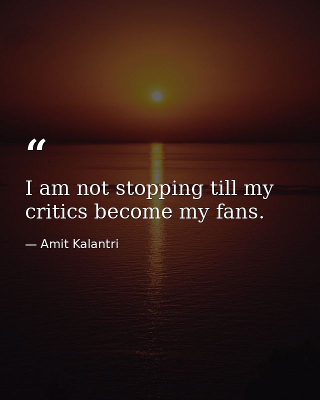 I am not stopping till my critics become my fans. — Amit Kalantri