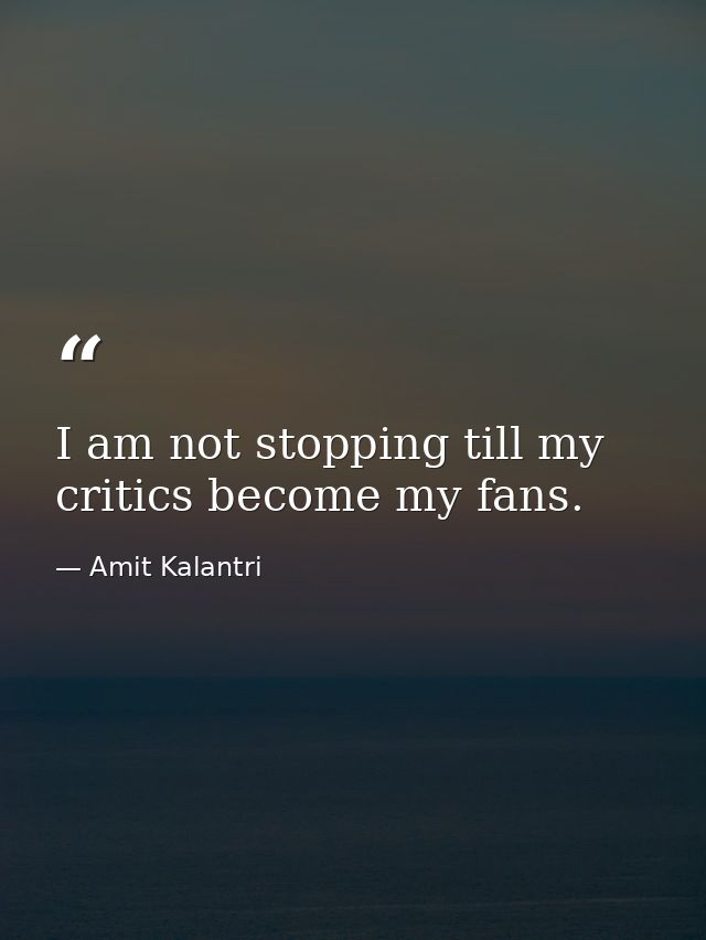 I am not stopping till my critics become my fans. — Amit Kalantri