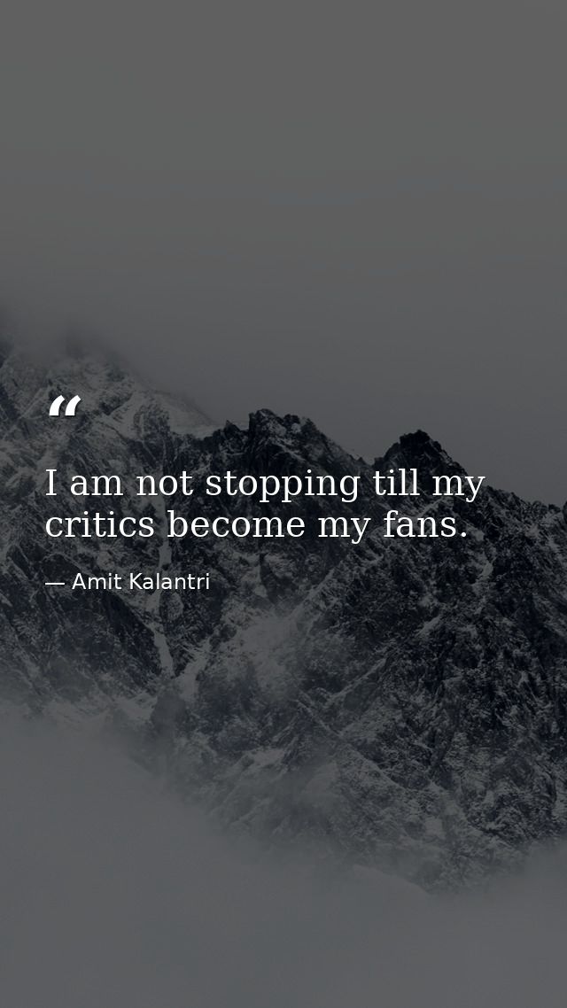 I am not stopping till my critics become my fans. — Amit Kalantri