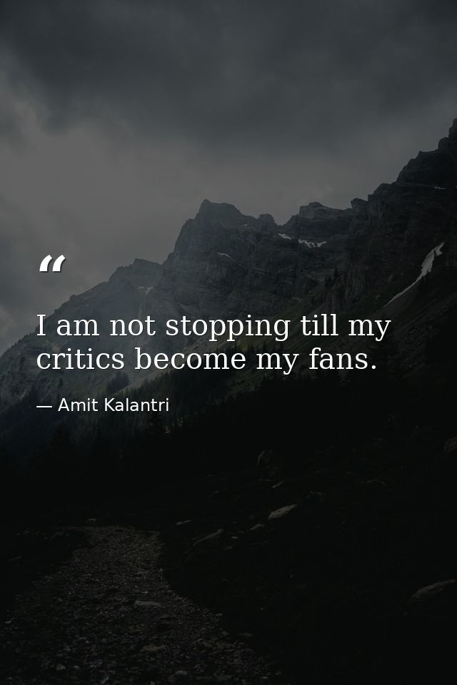 I am not stopping till my critics become my fans. — Amit Kalantri