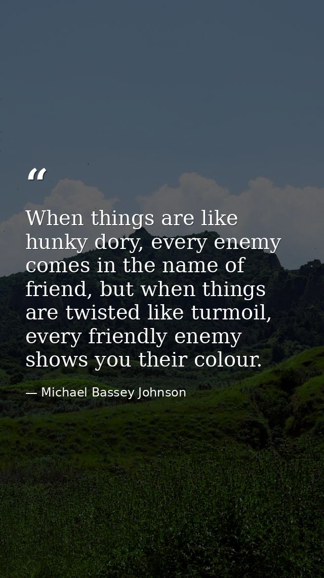 When things are like hunky dory, every enemy comes in the name of friend, but when things are twisted like turmoil, ever — Michael Bassey Johnson